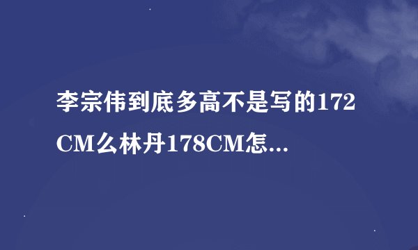 李宗伟到底多高不是写的172CM么林丹178CM怎么站在一起同样高？