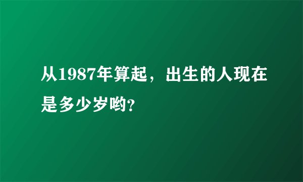 从1987年算起，出生的人现在是多少岁哟？