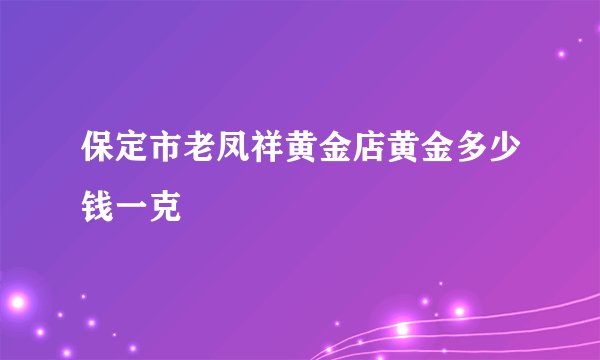 保定市老凤祥黄金店黄金多少钱一克