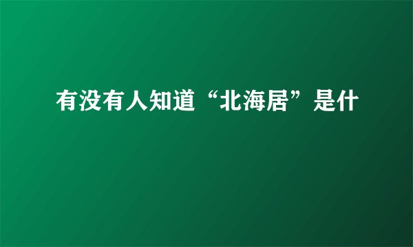 有没有人知道“北海居”是什