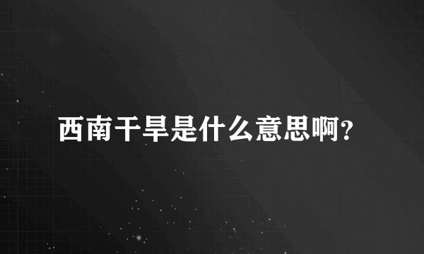 西南干旱是什么意思啊？