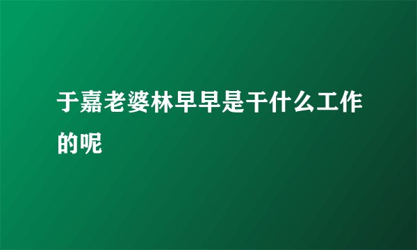 于嘉老婆林早早是干什么工作的呢