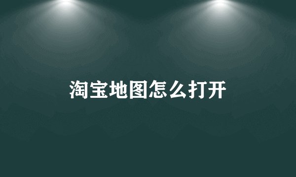 淘宝地图怎么打开
