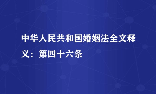 中华人民共和国婚姻法全文释义：第四十六条
