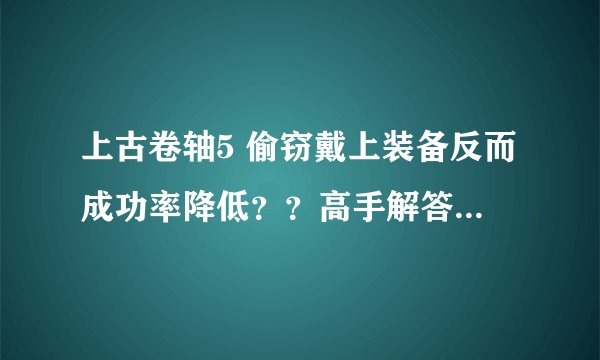 上古卷轴5 偷窃戴上装备反而成功率降低？？高手解答下谢谢！！