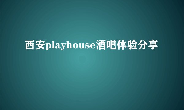西安playhouse酒吧体验分享