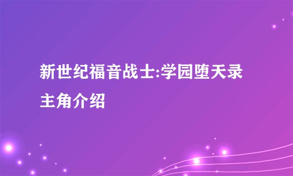 新世纪福音战士:学园堕天录主角介绍