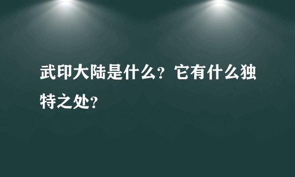 武印大陆是什么？它有什么独特之处？