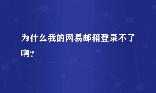 为什么我的网易邮箱登录不了啊？
