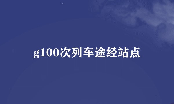 g100次列车途经站点