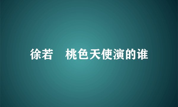 徐若瑄桃色天使演的谁