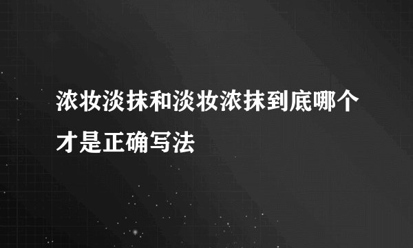 浓妆淡抹和淡妆浓抹到底哪个才是正确写法