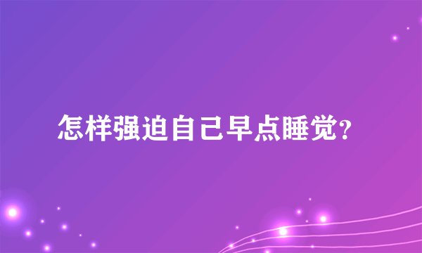 怎样强迫自己早点睡觉？