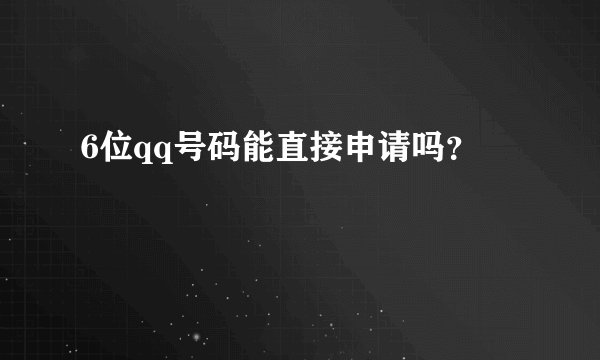 6位qq号码能直接申请吗？