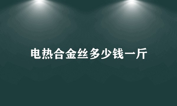 电热合金丝多少钱一斤