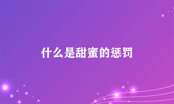 什么是甜蜜的惩罚