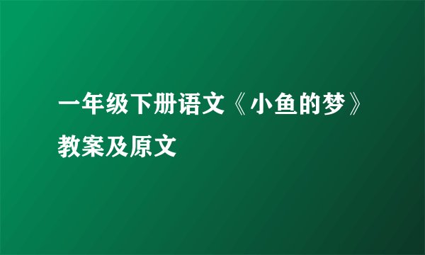 一年级下册语文《小鱼的梦》教案及原文