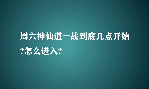 周六神仙道一战到底几点开始?怎么进入?