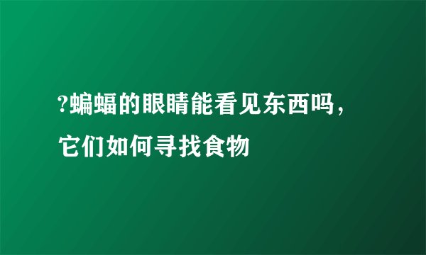 ?蝙蝠的眼睛能看见东西吗，它们如何寻找食物