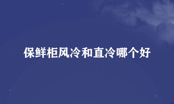 保鲜柜风冷和直冷哪个好