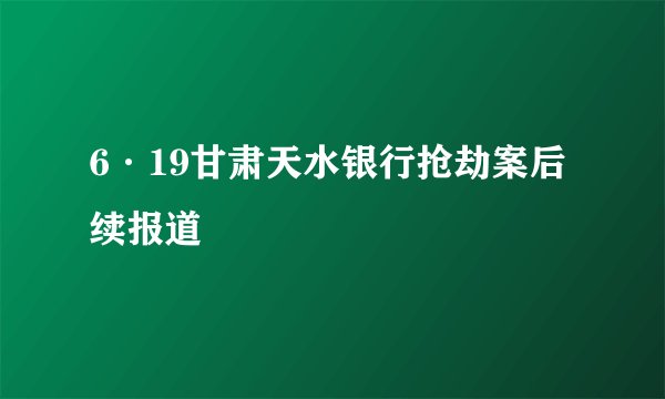 6·19甘肃天水银行抢劫案后续报道