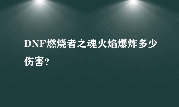 DNF燃烧者之魂火焰爆炸多少伤害？