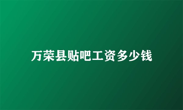 万荣县贴吧工资多少钱
