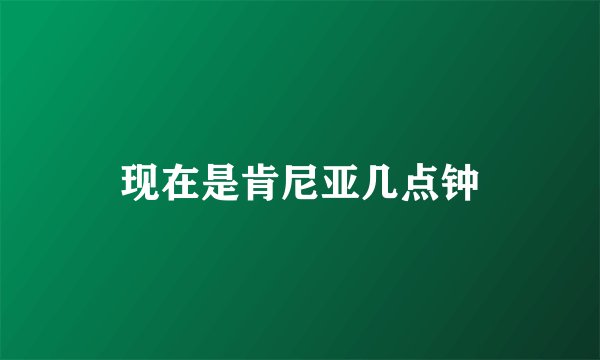 现在是肯尼亚几点钟
