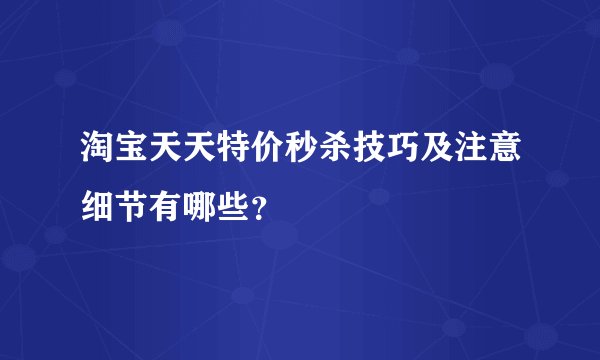 淘宝天天特价秒杀技巧及注意细节有哪些？