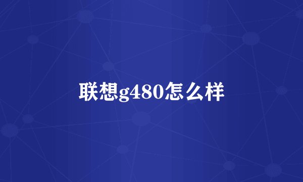 联想g480怎么样