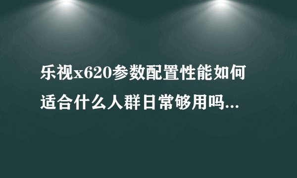 乐视x620参数配置性能如何适合什么人群日常够用吗，乐视x620参数乐视x620功能介绍3533手机世界