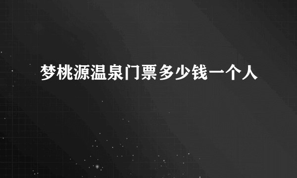 梦桃源温泉门票多少钱一个人