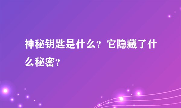 神秘钥匙是什么?它隐藏了什么秘密?