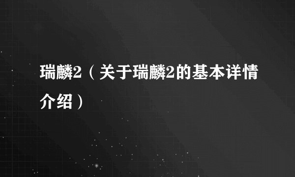瑞麟2（关于瑞麟2的基本详情介绍）