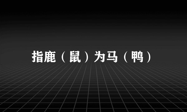 指鹿（鼠）为马（鸭）