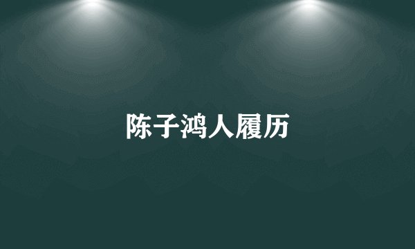 陈子鸿人履历