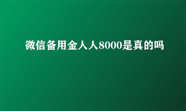 微信备用金人人8000是真的吗