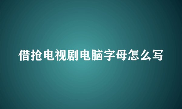 借抢电视剧电脑字母怎么写