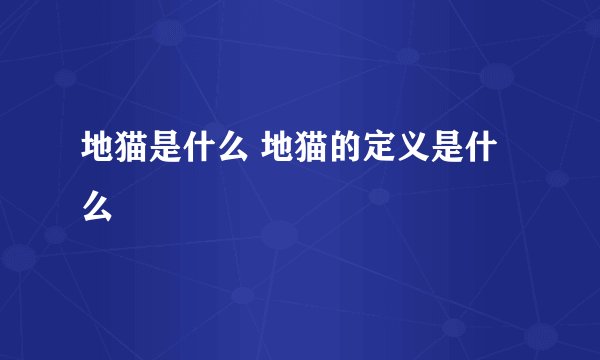 地猫是什么 地猫的定义是什么