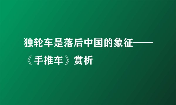 独轮车是落后中国的象征——《手推车》赏析