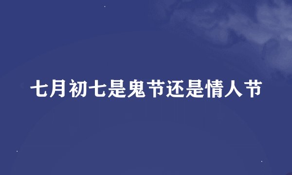 七月初七是鬼节还是情人节