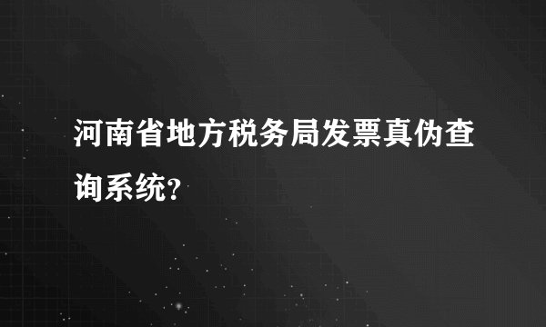 河南省地方税务局发票真伪查询系统？