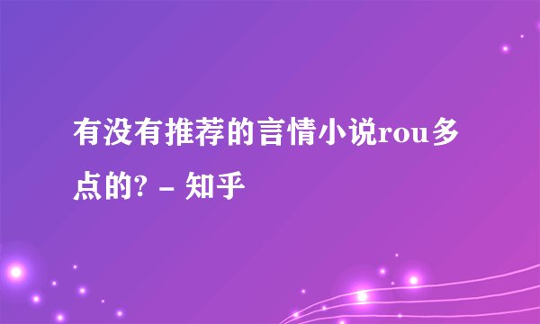 有没有推荐的言情小说rou多点的? - 知乎