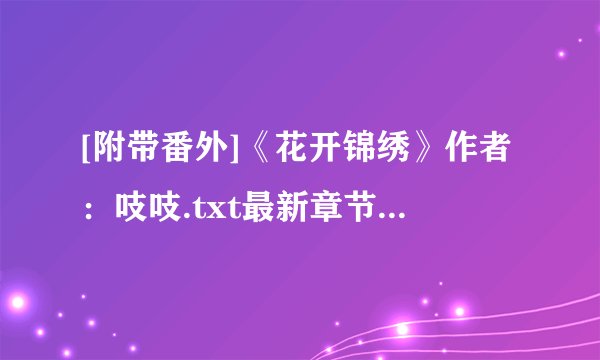[附带番外]《花开锦绣》作者：吱吱.txt最新章节/全集txt免费下载