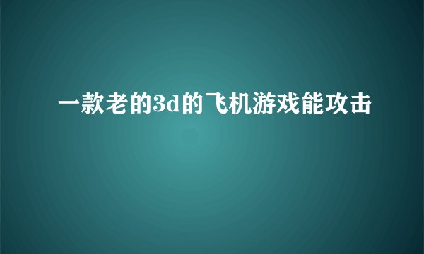 一款老的3d的飞机游戏能攻击