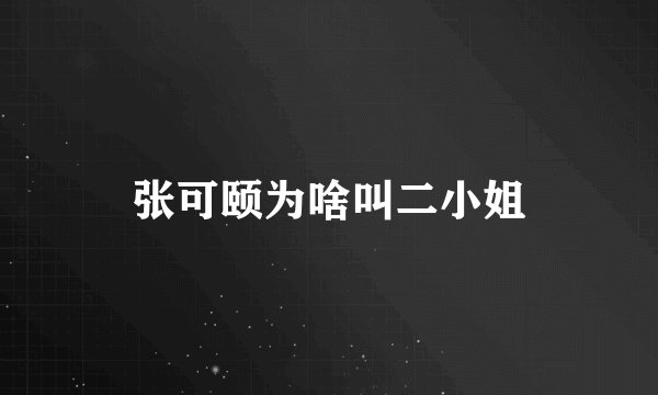 张可颐为啥叫二小姐