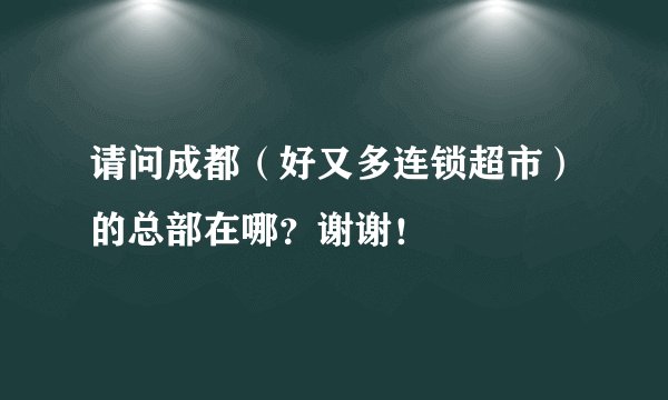 请问成都（好又多连锁超市）的总部在哪？谢谢！