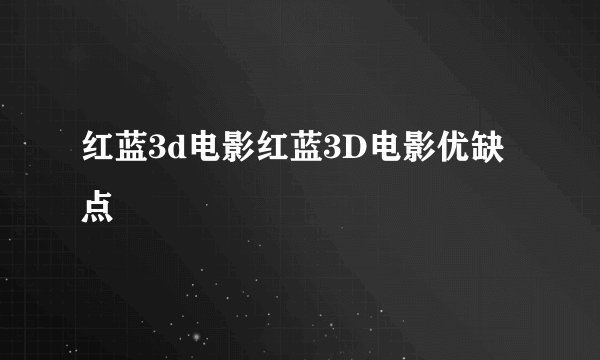 红蓝3d电影红蓝3D电影优缺点