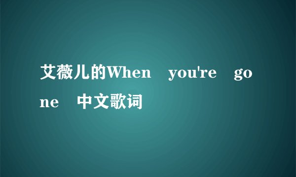 艾薇儿的When you're gone 中文歌词