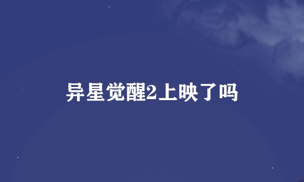 异星觉醒2上映了吗